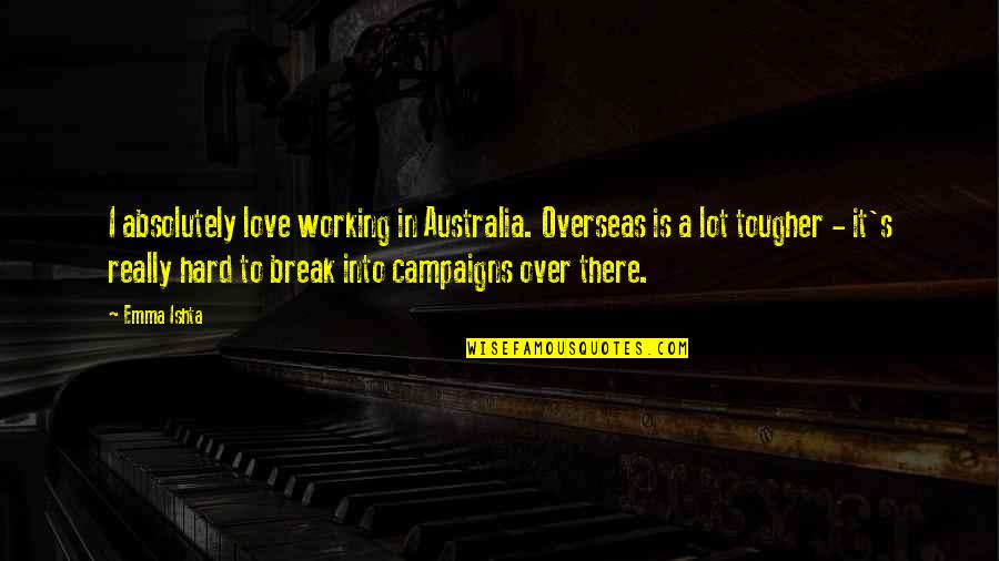 Working Hard Love Quotes By Emma Ishta: I absolutely love working in Australia. Overseas is