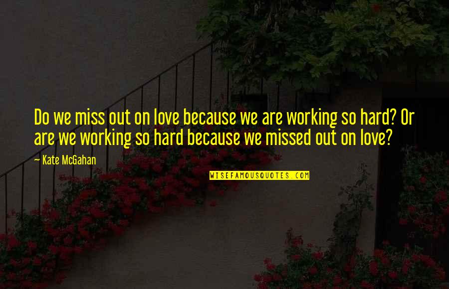 Working Hard Love Quotes By Kate McGahan: Do we miss out on love because we