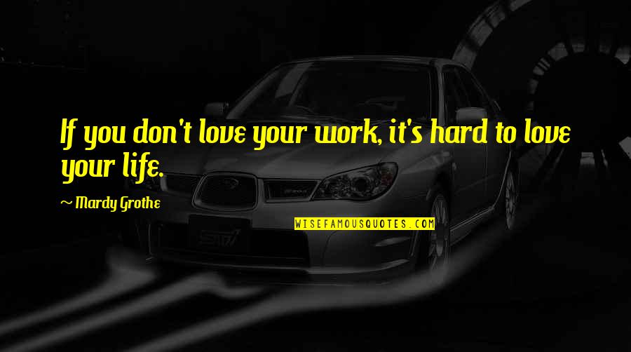 Working Hard Love Quotes By Mardy Grothe: If you don't love your work, it's hard