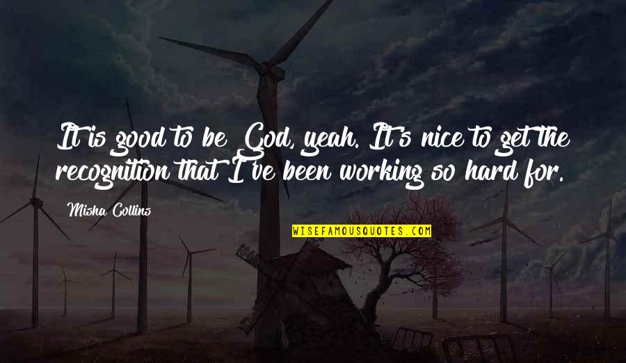 Working Hard Without Recognition Quotes By Misha Collins: It is good to be God, yeah. It's