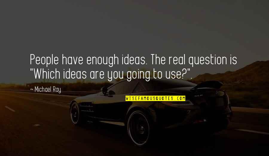 Working Harder Than Everyone Else Quotes By Michael Ray: People have enough ideas. The real question is