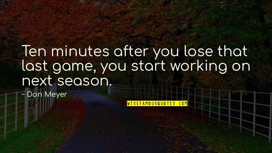 Working In The Off Season Quotes By Don Meyer: Ten minutes after you lose that last game,