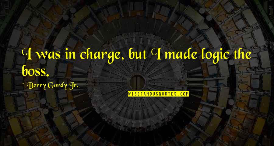 Working Inspirational Quotes By Berry Gordy Jr.: I was in charge, but I made logic Working Inspirational Quotes By Berry Gordy Jr.: I was in charge, but I made logic