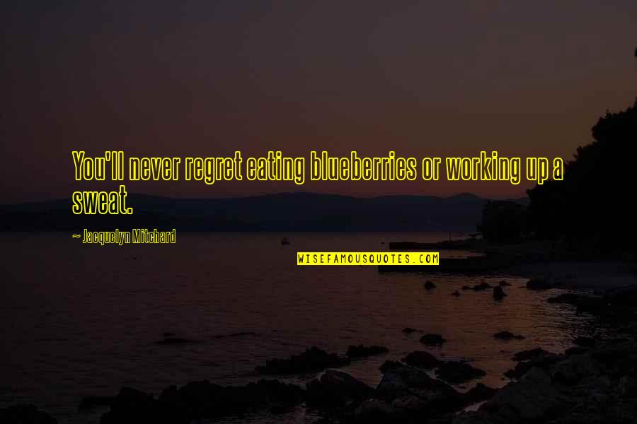 Working Inspirational Quotes By Jacquelyn Mitchard: You'll never regret eating blueberries or working up Working Inspirational Quotes By Jacquelyn Mitchard: You'll never regret eating blueberries or working up