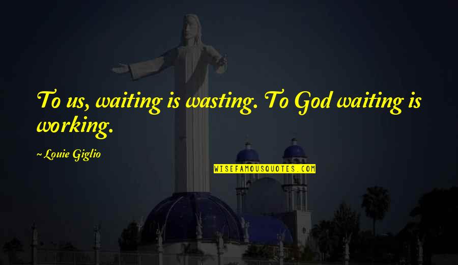 Working Inspirational Quotes By Louie Giglio: To us, waiting is wasting. To God waiting
