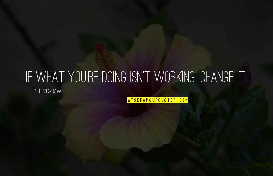 Working Inspirational Quotes By Phil McGraw: If what you're doing isn't working, change it.