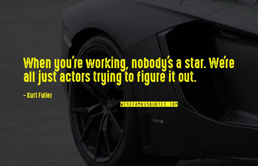 Working It Out Quotes By Kurt Fuller: When you're working, nobody's a star. We're all