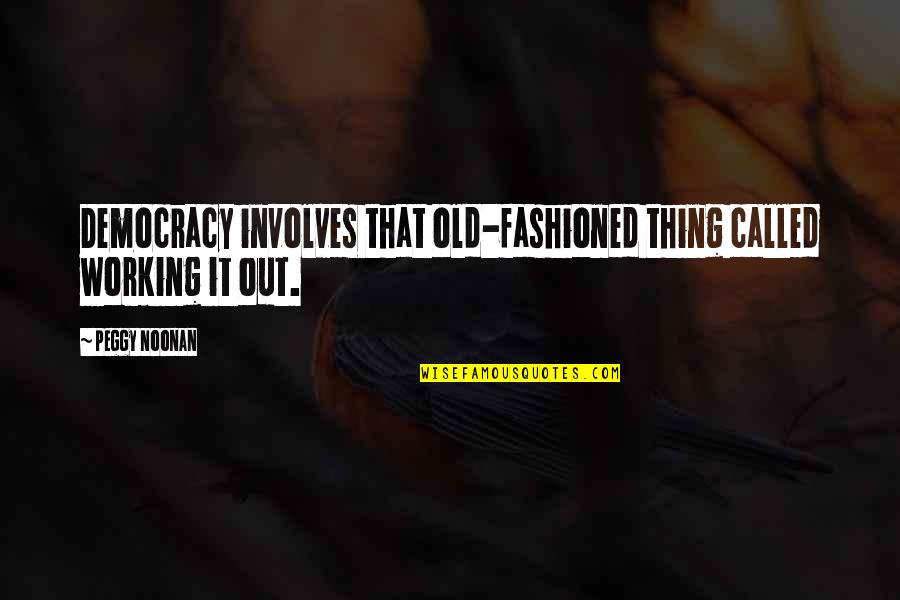 Working It Out Quotes By Peggy Noonan: Democracy involves that old-fashioned thing called working it