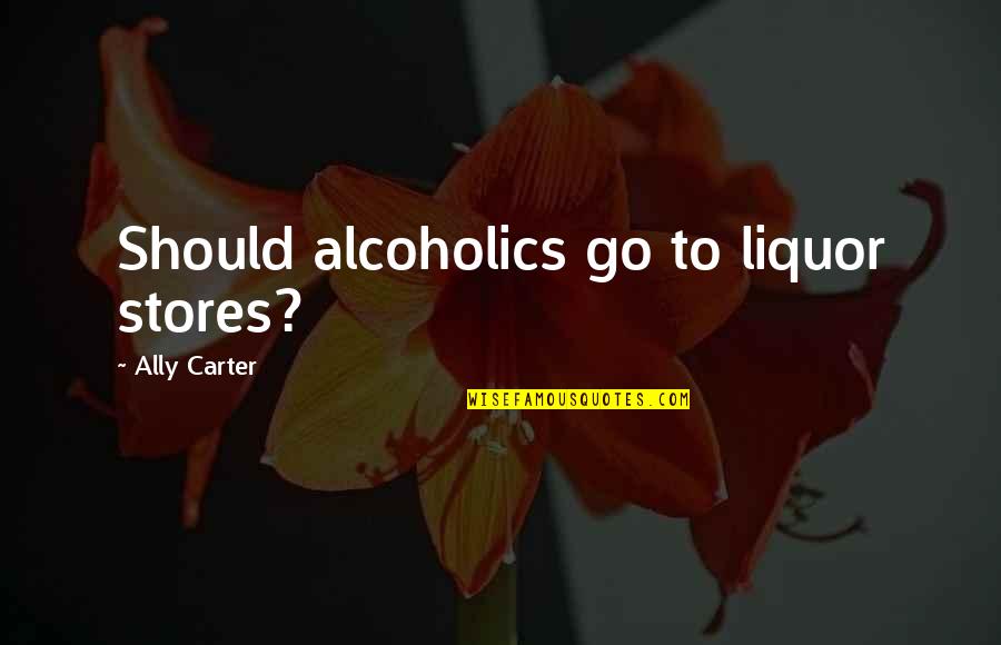 Working Late Hours Quotes By Ally Carter: Should alcoholics go to liquor stores?