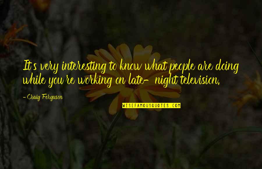 Working Late Night Quotes By Craig Ferguson: It's very interesting to know what people are Working Late Night Quotes By Craig Ferguson: It's very interesting to know what people are