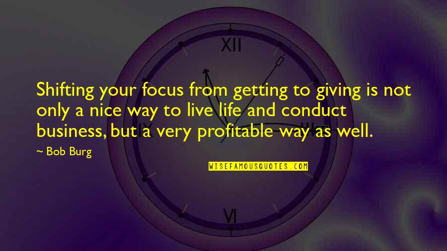 Working Life Motivational Quotes By Bob Burg: Shifting your focus from getting to giving is Working Life Motivational Quotes By Bob Burg: Shifting your focus from getting to giving is