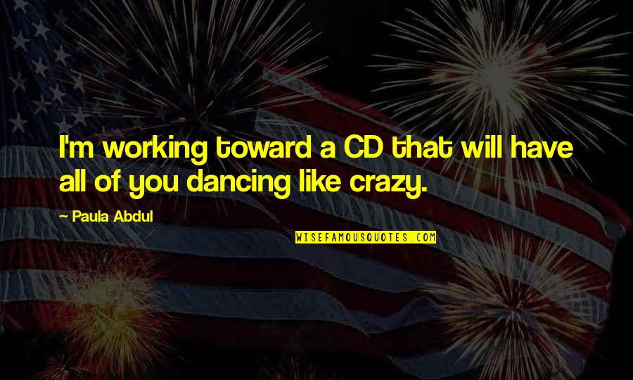 Working Like Crazy Quotes By Paula Abdul: I'm working toward a CD that will have