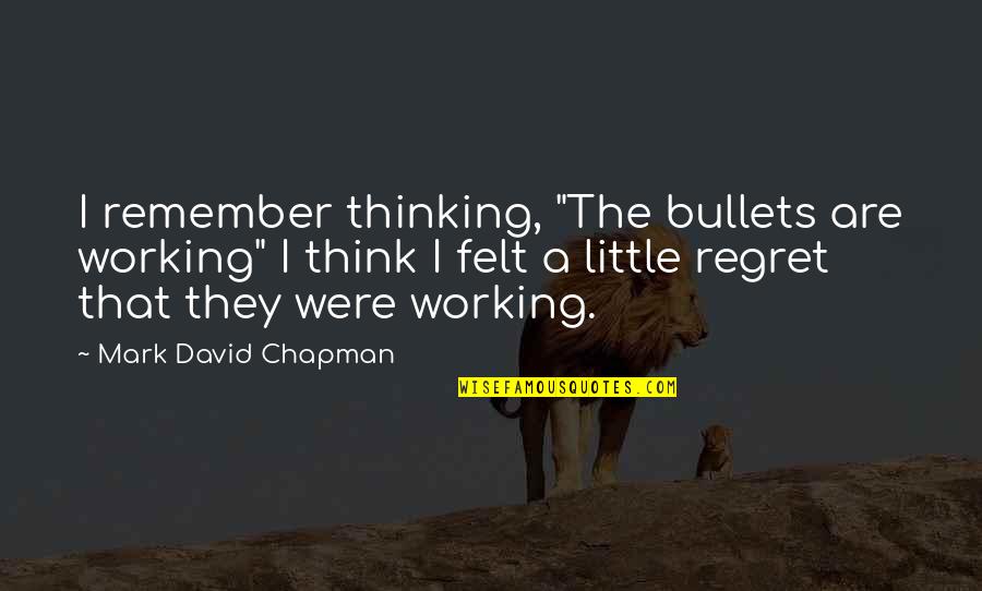 Working Little By Little Quotes By Mark David Chapman: I remember thinking, "The bullets are working" I