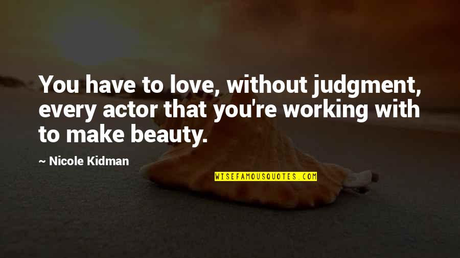 Working Love Out Quotes By Nicole Kidman: You have to love, without judgment, every actor