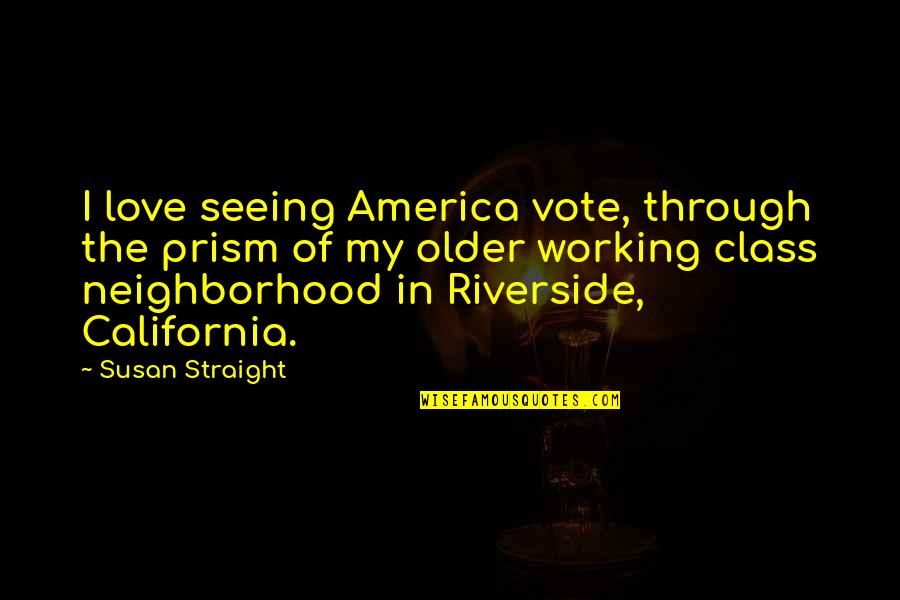 Working Love Out Quotes By Susan Straight: I love seeing America vote, through the prism