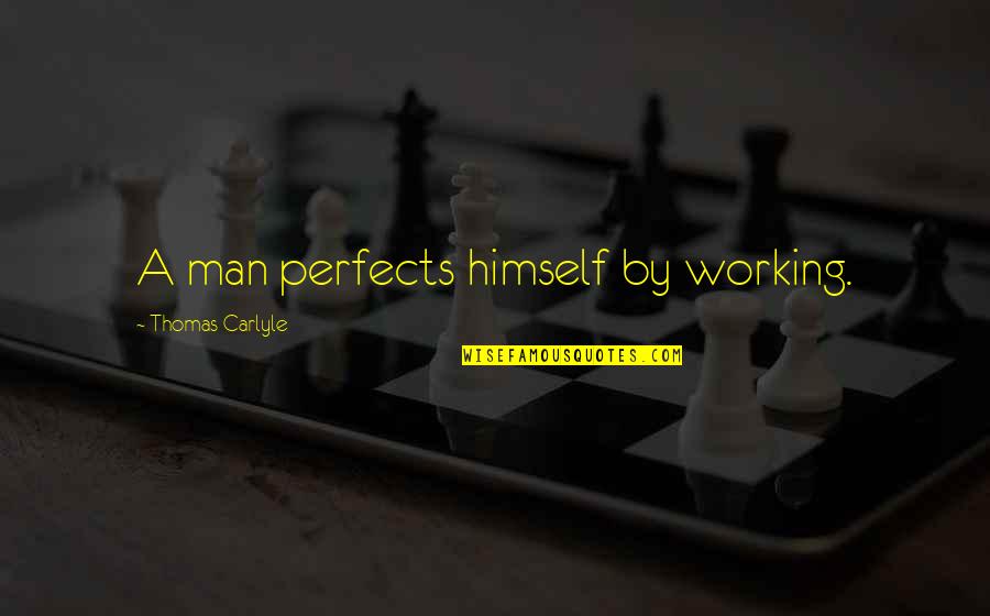 Working Man Quotes By Thomas Carlyle: A man perfects himself by working.