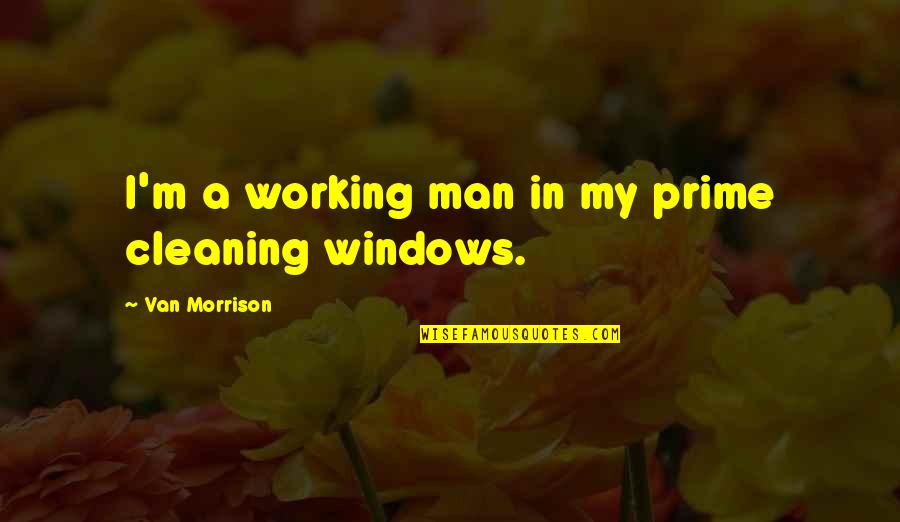 Working Man Quotes By Van Morrison: I'm a working man in my prime cleaning