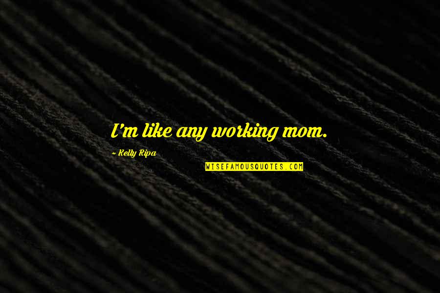 Working Mom Quotes By Kelly Ripa: I'm like any working mom.