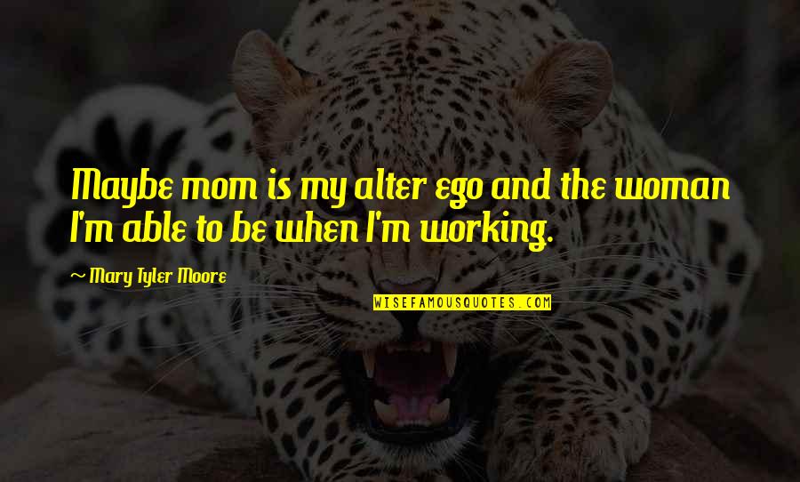 Working Mom Quotes By Mary Tyler Moore: Maybe mom is my alter ego and the