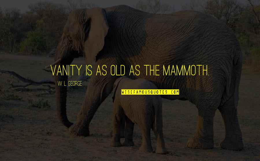 Working Moms Quotes By W. L. George: Vanity is as old as the mammoth. Working Moms Quotes By W. L. George: Vanity is as old as the mammoth.