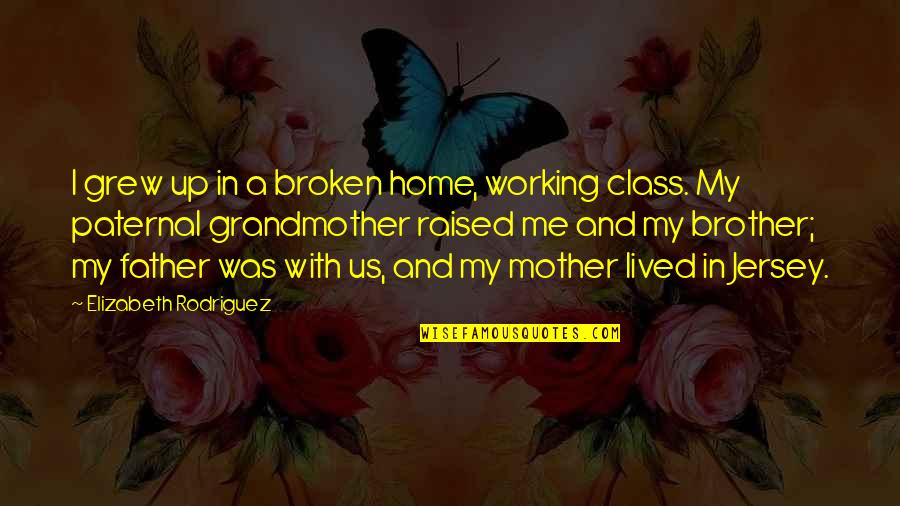 Working Mother Quotes By Elizabeth Rodriguez: I grew up in a broken home, working Working Mother Quotes By Elizabeth Rodriguez: I grew up in a broken home, working
