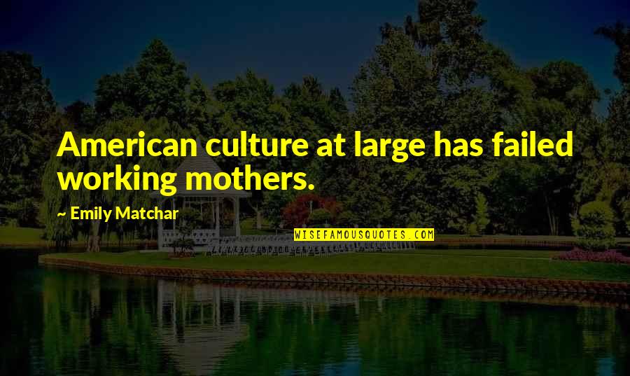 Working Mother Quotes By Emily Matchar: American culture at large has failed working mothers. Working Mother Quotes By Emily Matchar: American culture at large has failed working mothers.