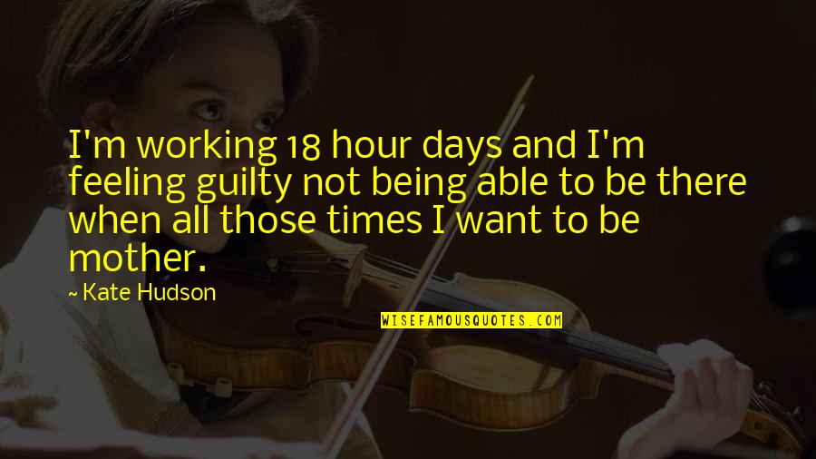 Working Mother Quotes By Kate Hudson: I'm working 18 hour days and I'm feeling Working Mother Quotes By Kate Hudson: I'm working 18 hour days and I'm feeling