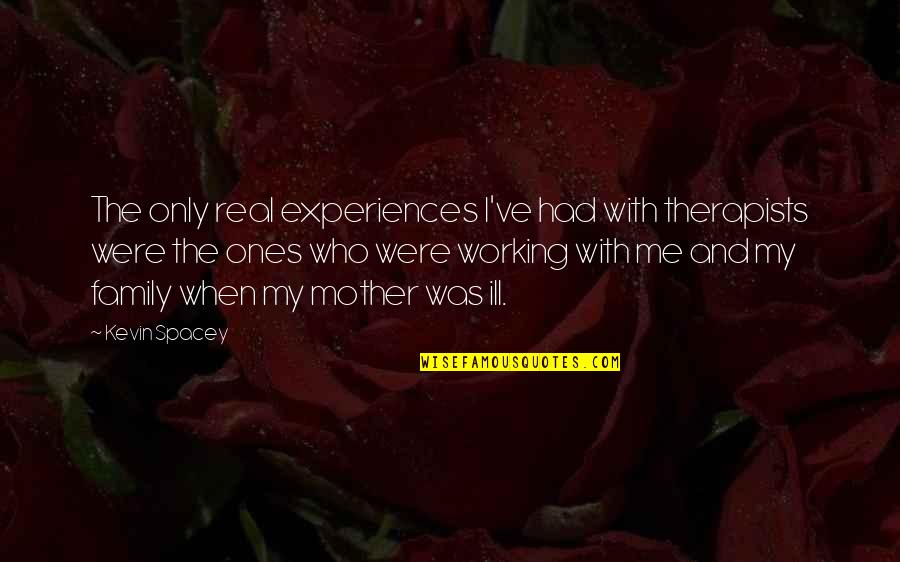 Working Mother Quotes By Kevin Spacey: The only real experiences I've had with therapists Working Mother Quotes By Kevin Spacey: The only real experiences I've had with therapists