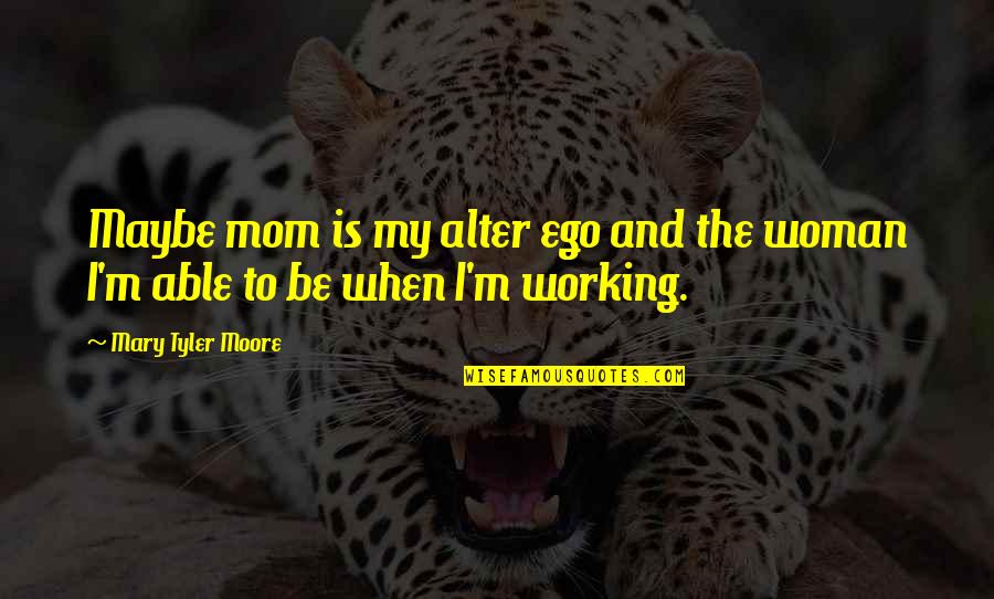 Working Mother Quotes By Mary Tyler Moore: Maybe mom is my alter ego and the Working Mother Quotes By Mary Tyler Moore: Maybe mom is my alter ego and the