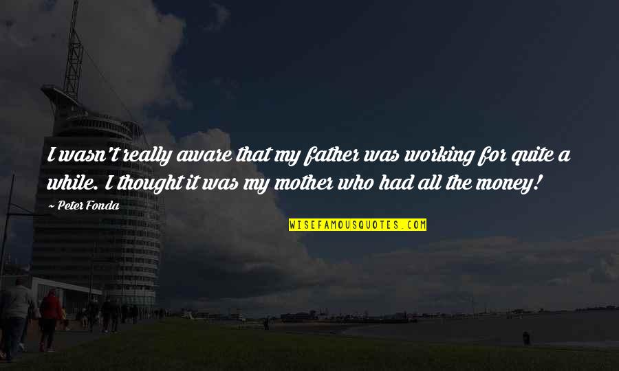 Working Mother Quotes By Peter Fonda: I wasn't really aware that my father was Working Mother Quotes By Peter Fonda: I wasn't really aware that my father was