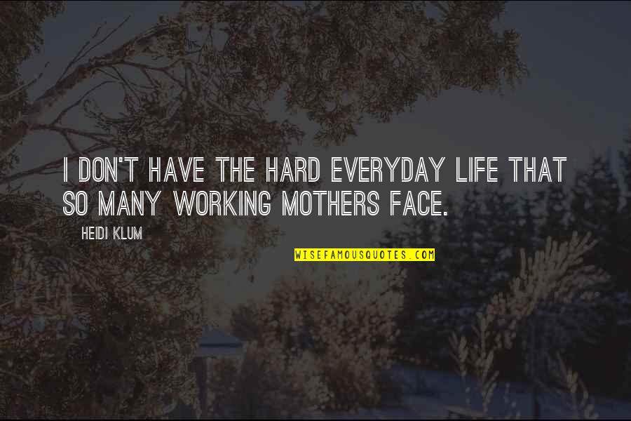 Working Mothers Quotes By Heidi Klum: I don't have the hard everyday life that
