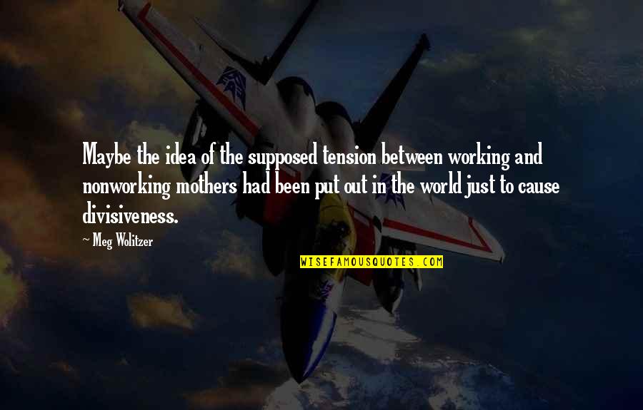 Working Mothers Quotes By Meg Wolitzer: Maybe the idea of the supposed tension between