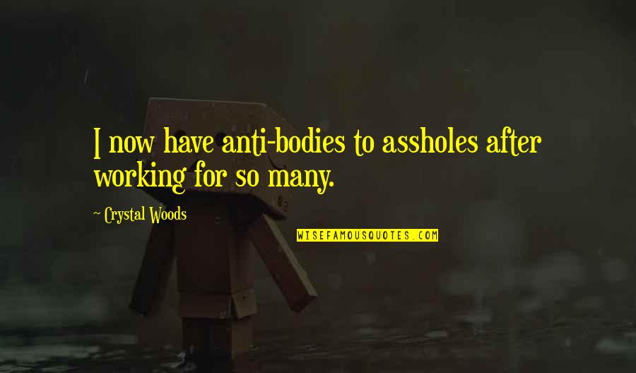 Working Now Quotes By Crystal Woods: I now have anti-bodies to assholes after working