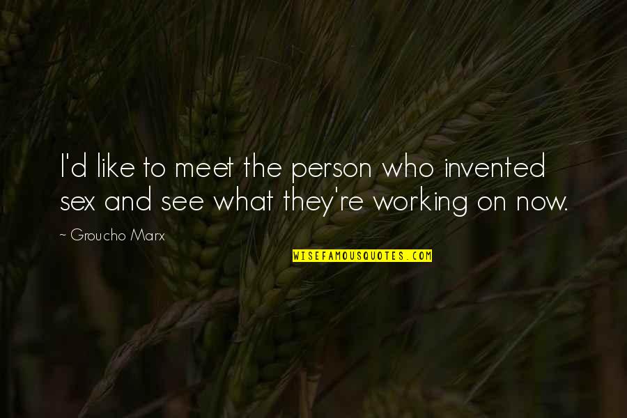 Working Now Quotes By Groucho Marx: I'd like to meet the person who invented