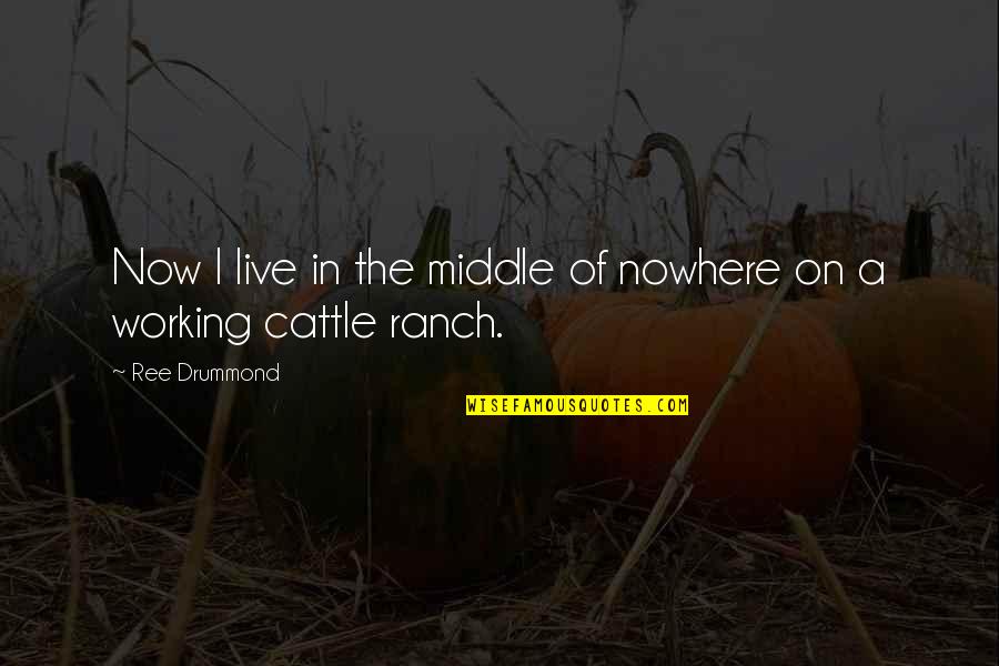 Working Now Quotes By Ree Drummond: Now I live in the middle of nowhere