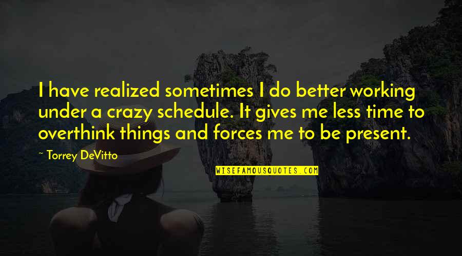Working On A Better Me Quotes By Torrey DeVitto: I have realized sometimes I do better working Working On A Better Me Quotes By Torrey DeVitto: I have realized sometimes I do better working