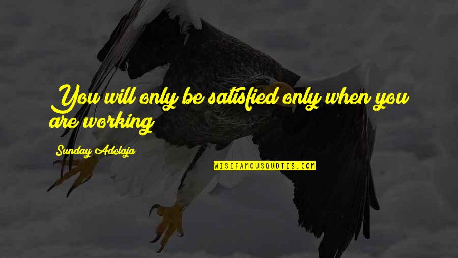 Working On A Sunday Quotes By Sunday Adelaja: You will only be satisfied only when you Working On A Sunday Quotes By Sunday Adelaja: You will only be satisfied only when you