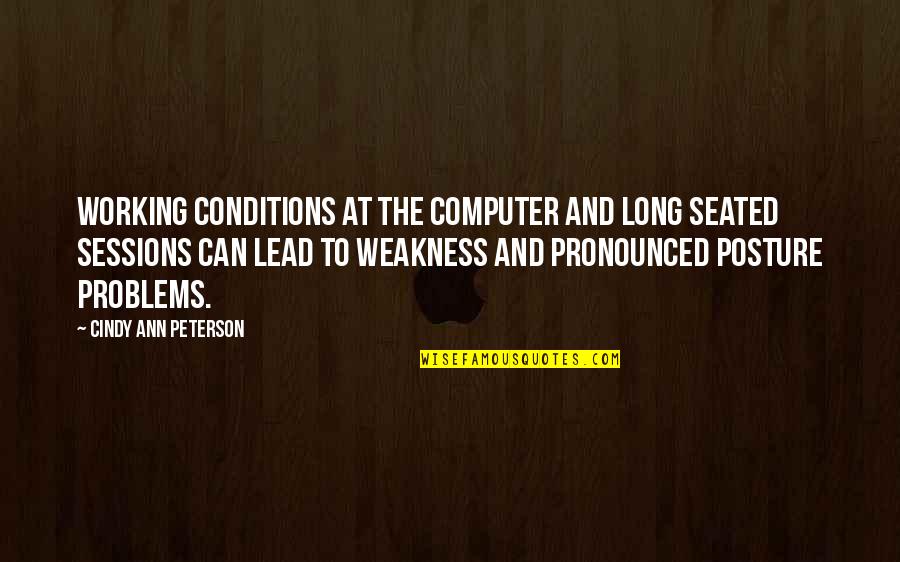 Working On My Weakness Quotes By Cindy Ann Peterson: Working conditions at the computer and long seated Working On My Weakness Quotes By Cindy Ann Peterson: Working conditions at the computer and long seated