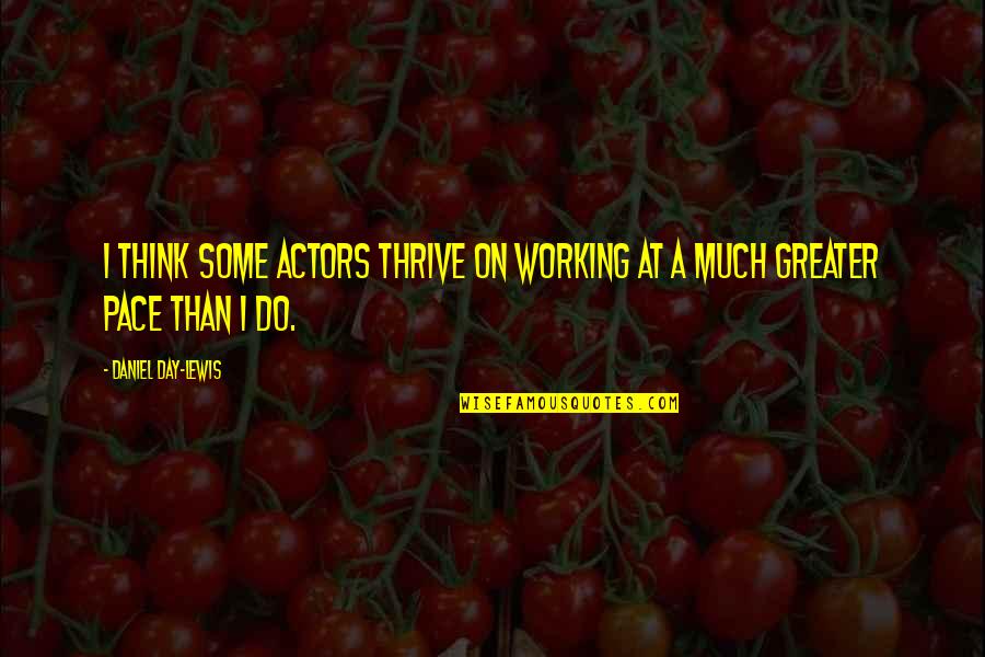 Working On Quotes By Daniel Day-Lewis: I think some actors thrive on working at Working On Quotes By Daniel Day-Lewis: I think some actors thrive on working at