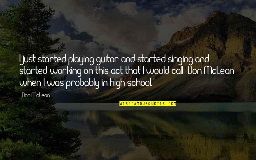 Working On Quotes By Don McLean: I just started playing guitar and started singing Working On Quotes By Don McLean: I just started playing guitar and started singing