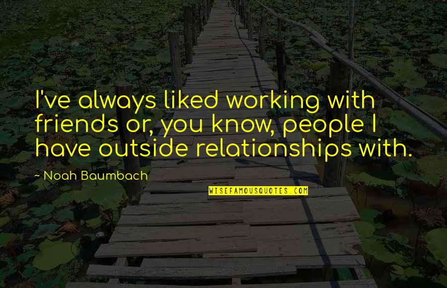 Working On Relationships Quotes By Noah Baumbach: I've always liked working with friends or, you