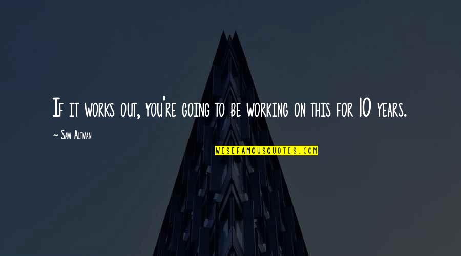 Working On You Quotes By Sam Altman: If it works out, you're going to be