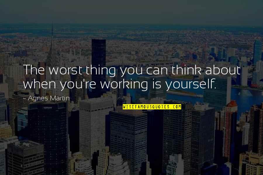 Working On Yourself Quotes By Agnes Martin: The worst thing you can think about when