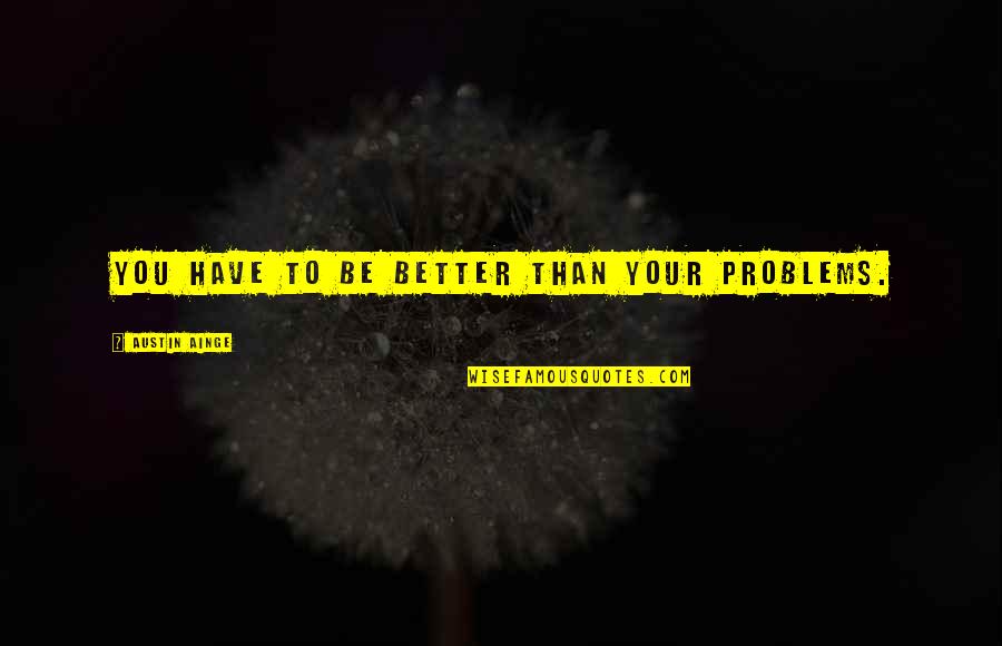 Working Out Early Quotes By Austin Ainge: You have to be better than your problems.