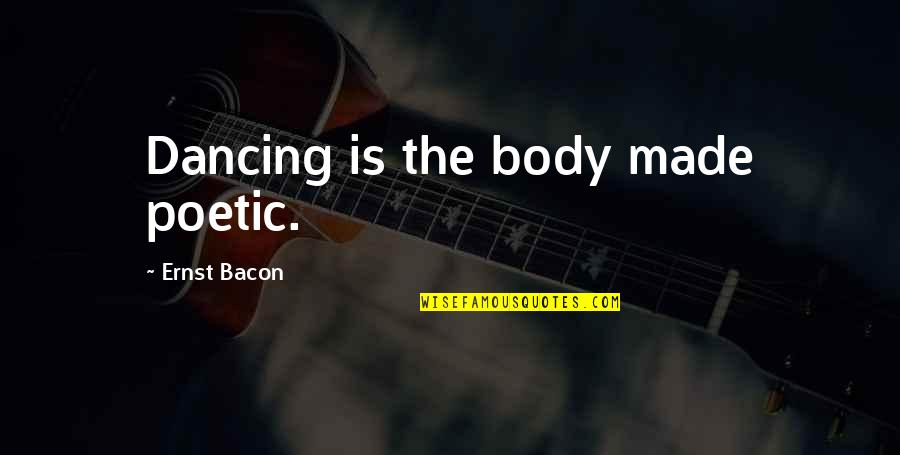 Working Out Problems Quotes By Ernst Bacon: Dancing is the body made poetic.