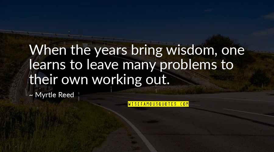 Working Out Problems Quotes By Myrtle Reed: When the years bring wisdom, one learns to