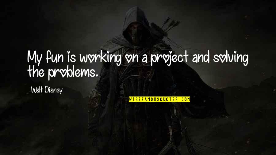 Working Out Problems Quotes By Walt Disney: My fun is working on a project and