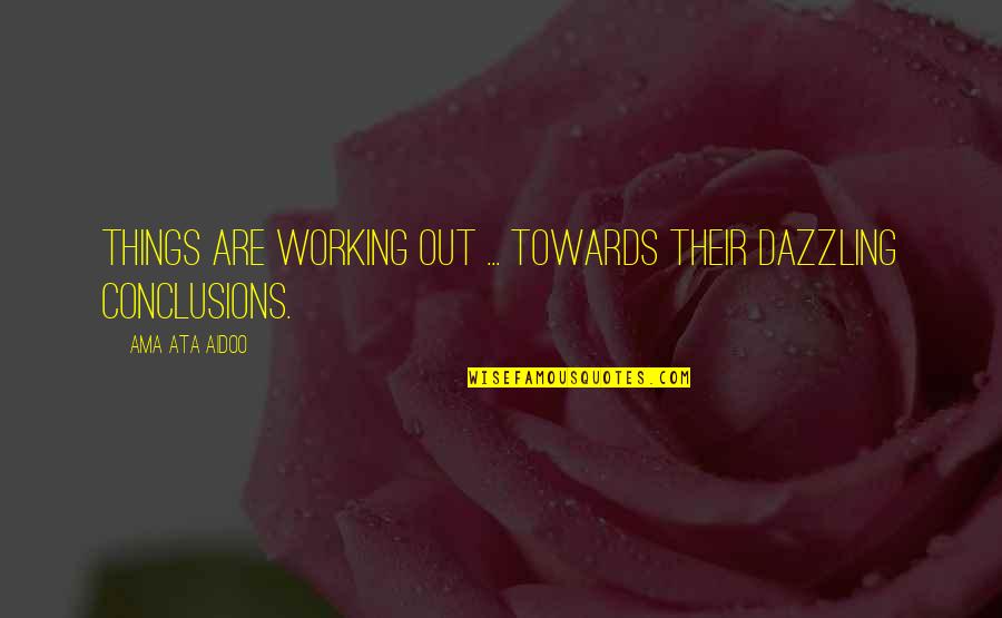 Working Out Quotes By Ama Ata Aidoo: Things are working out ... towards their dazzling