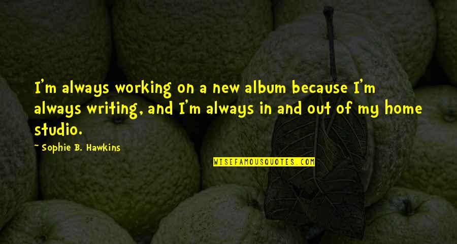 Working Out Quotes By Sophie B. Hawkins: I'm always working on a new album because
