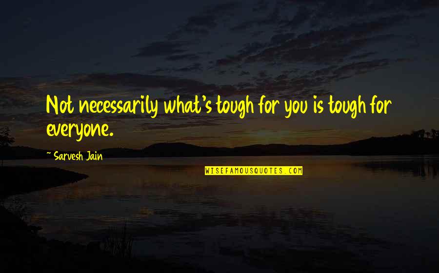 Working Part Time Quotes By Sarvesh Jain: Not necessarily what's tough for you is tough